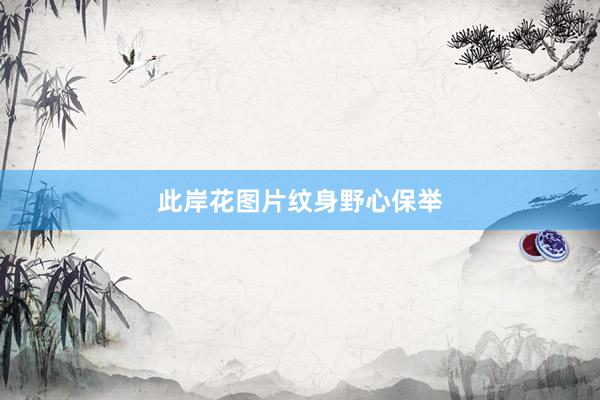 此岸花图片纹身野心保举