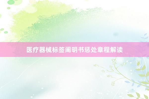 医疗器械标签阐明书惩处章程解读