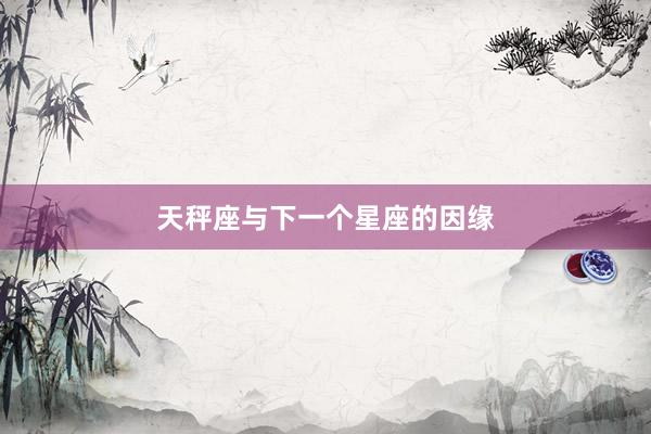天秤座与下一个星座的因缘