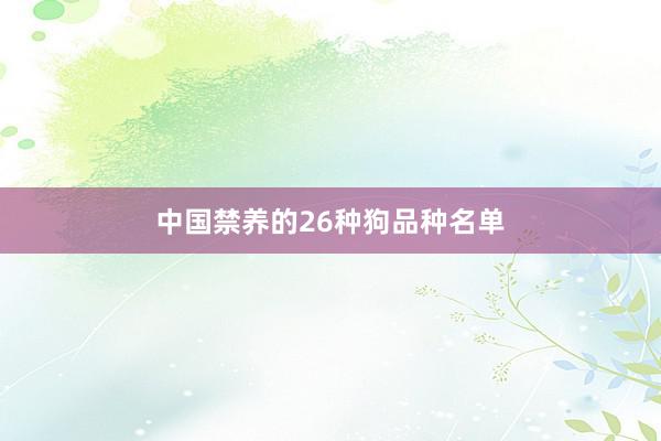 中国禁养的26种狗品种名单
