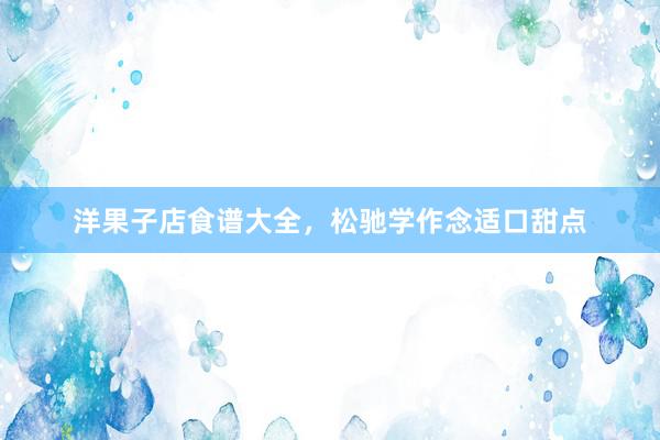 洋果子店食谱大全，松驰学作念适口甜点