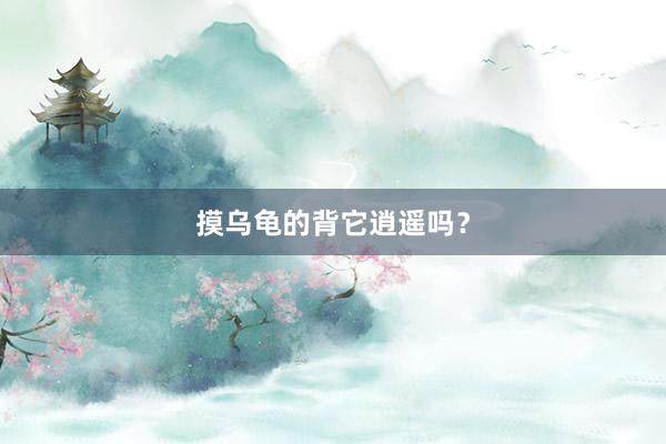 摸乌龟的背它逍遥吗？